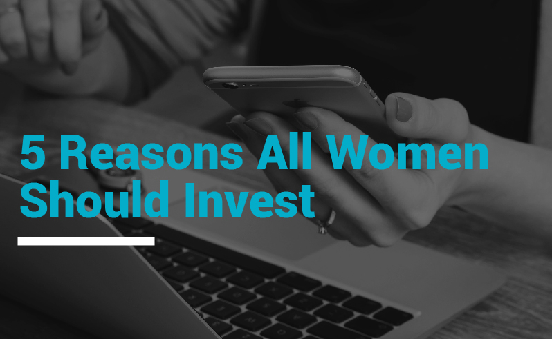 Five Reasons All Women Should invest